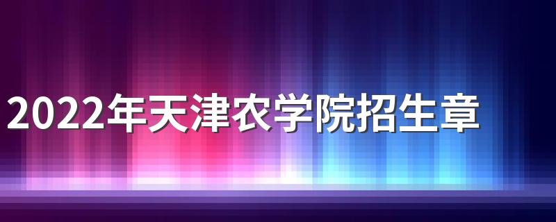 2022年天津农学院招生章程