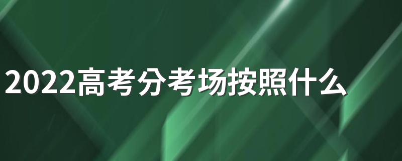 2022高考分考场按照什么分 高考考场是按学校分的吗