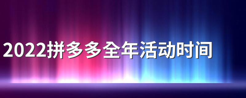 2022拼多多全年活动时间表