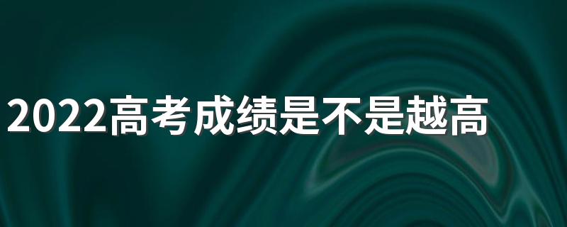 2022高考成绩是不是越高越先出 高考成绩什么时候可以知道