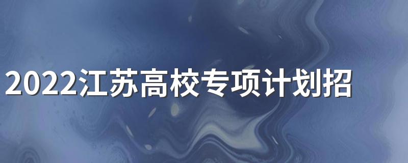 2022江苏高校专项计划招生进程表
