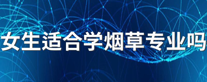 女生适合学烟草专业吗 2022前景怎么样