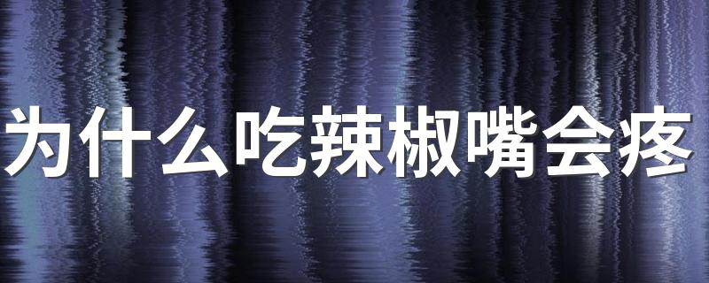 为什么吃辣椒嘴会疼 为什么吃辣会上瘾