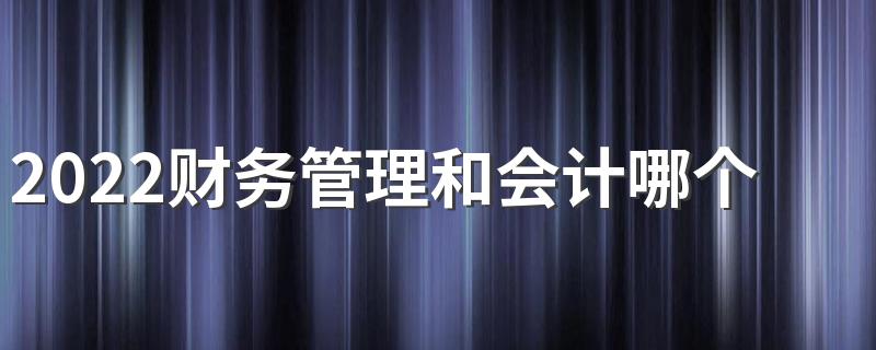 2022财务管理和会计哪个就业前景好