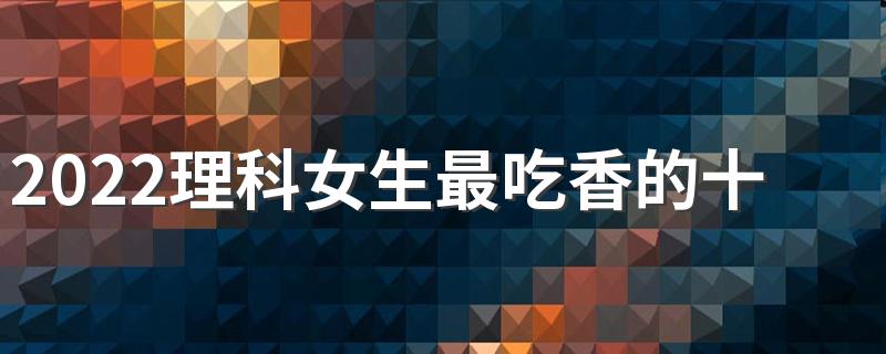 2022理科女生最吃香的十大职业 哪些职业赚钱
