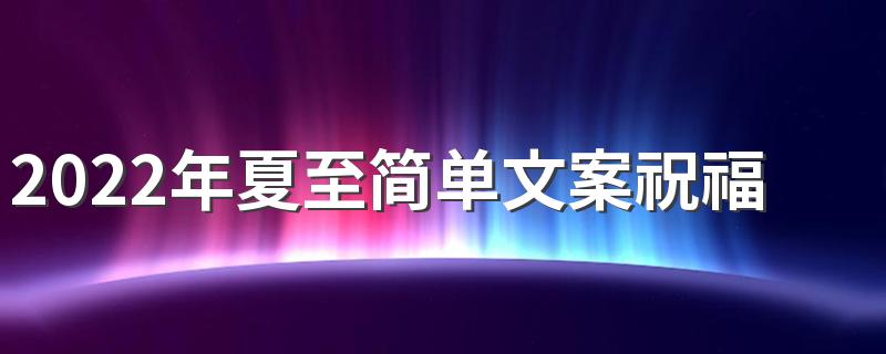 2022年夏至简单文案祝福语