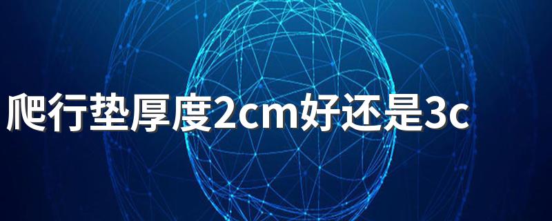 爬行垫厚度2cm好还是3cm好 几个月的宝宝开始使用爬行垫