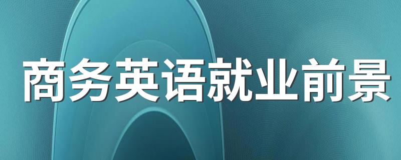 商务英语就业前景 就业现状分析