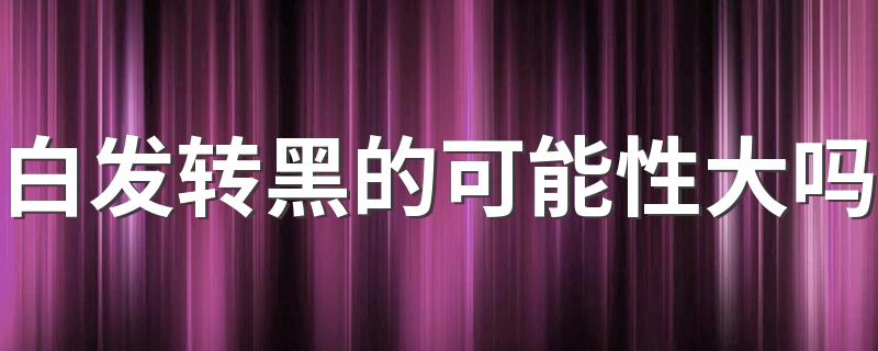 白发转黑的可能性大吗 你的白发可逆吗