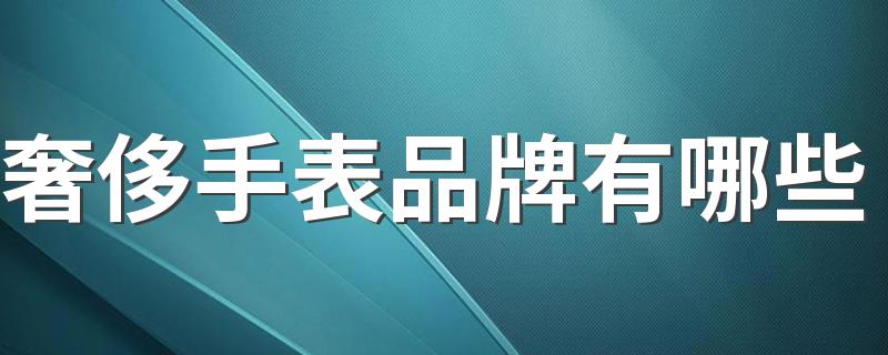 奢侈手表品牌有哪些 奢侈手表品牌排行榜前十名