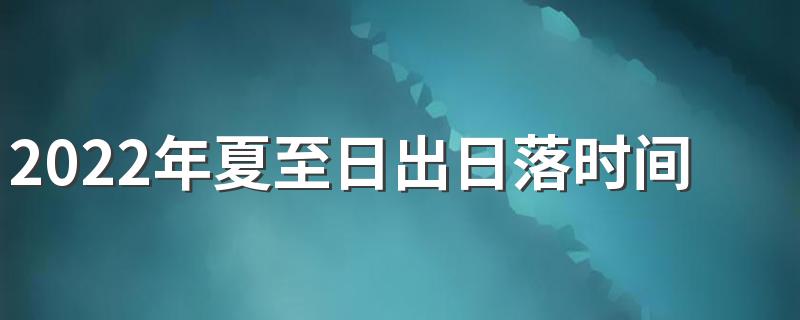 2022年夏至日出日落时间查询 夏季防晒的方法