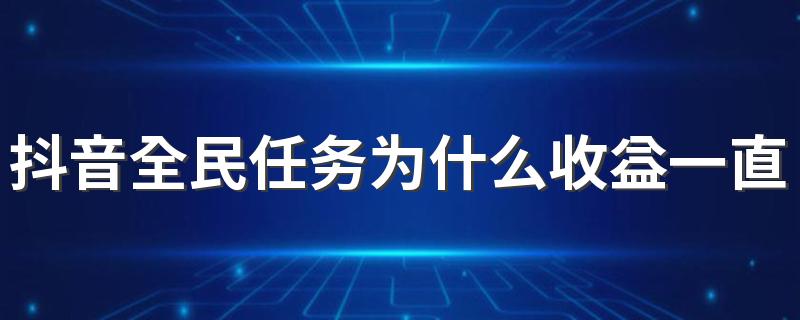 抖音全民任务为什么收益一直是0 抖音全民任务真的能赚钱吗