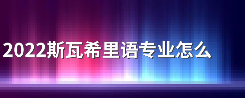 2022斯瓦希里语专业怎么样 就业前景好吗
