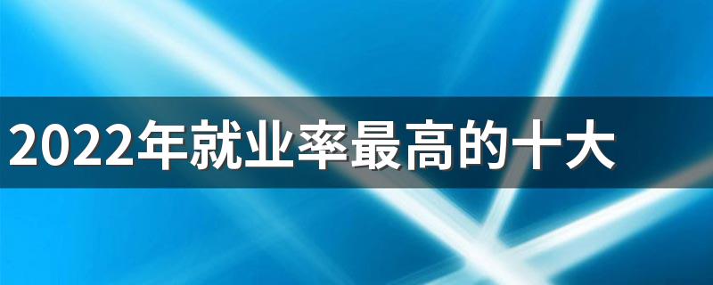 2022年就业率最高的十大专业