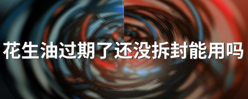 花生油过期了还没拆封能用吗 吃过期花生油有什么危害