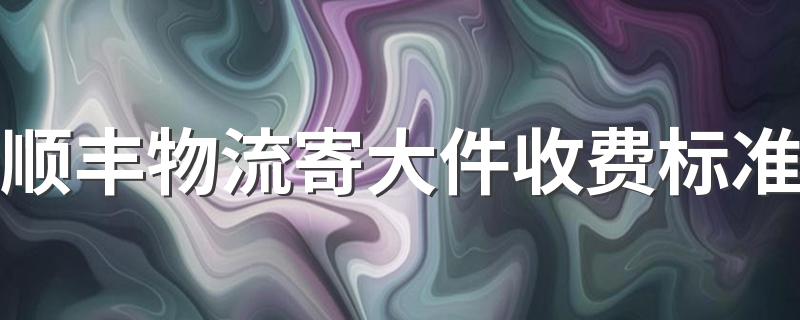 顺丰物流寄大件收费标准