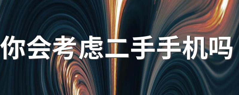 你会考虑二手手机吗 要不要买二手手机
