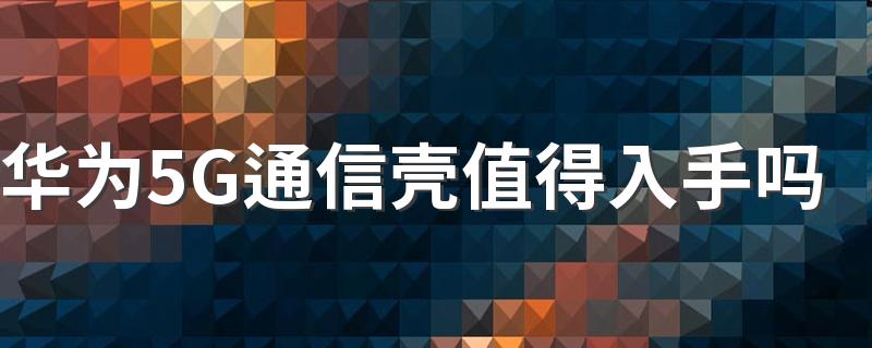华为5G通信壳值得入手吗 华为5G通信壳在哪能买到