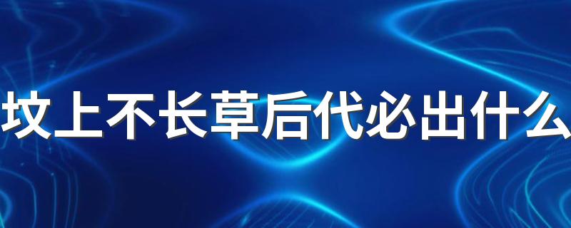 坟上不长草后代必出什么 祖坟放什么比较旺后代