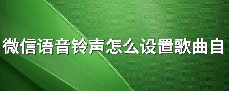 微信语音铃声怎么设置歌曲自定义