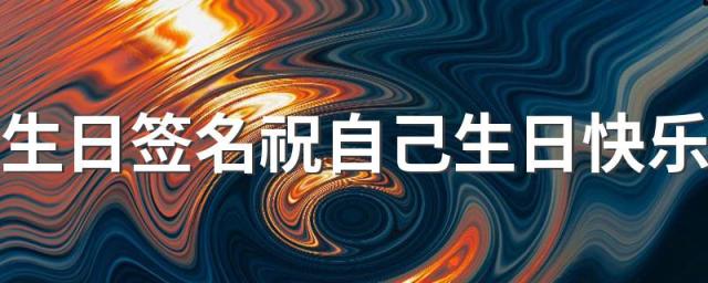 生日签名祝自己生日快乐 又一个生日又老了一岁啦