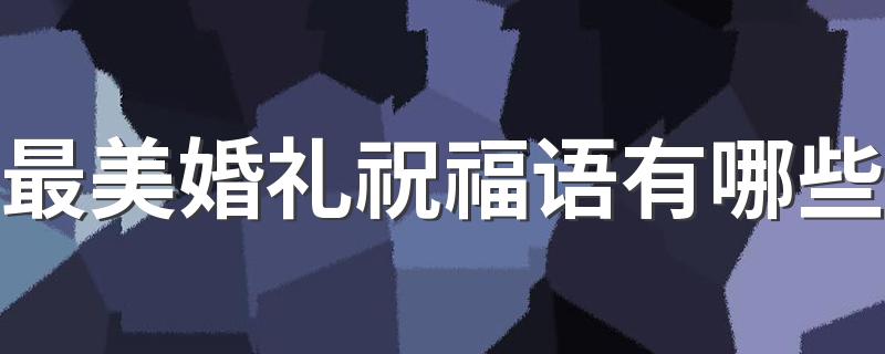 最美婚礼祝福语有哪些 最美婚礼祝福语大全
