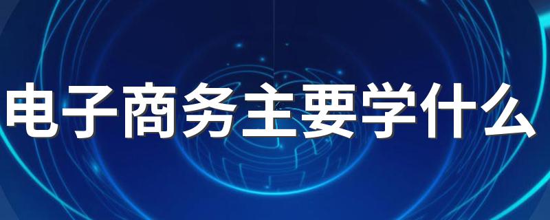 电子商务主要学什么 前景好不好2022