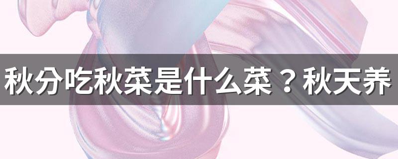 秋分吃秋菜是什么菜？秋天养生知识大全