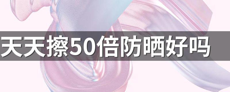 天天擦50倍防晒好吗 防晒霜买30倍的还是50的