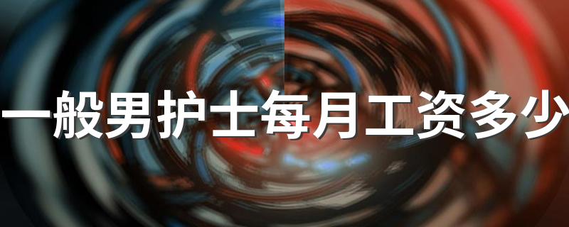 一般男护士每月工资多少 2022好就业吗