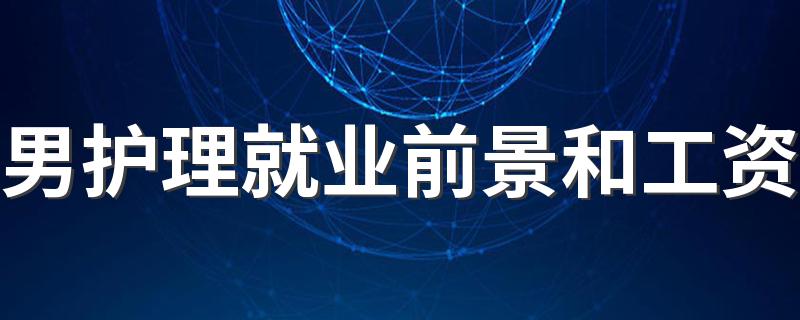 男护理就业前景和工资 待遇好吗