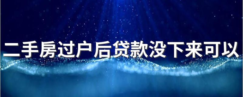 二手房过户后贷款没下来可以入住吗 过户就给钥匙还是放款后