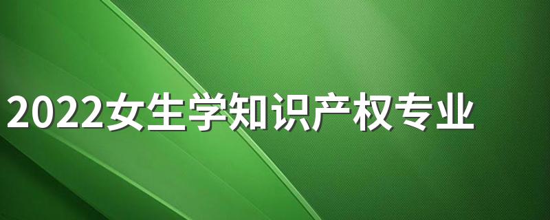 2022女生学知识产权专业就业前景怎么样