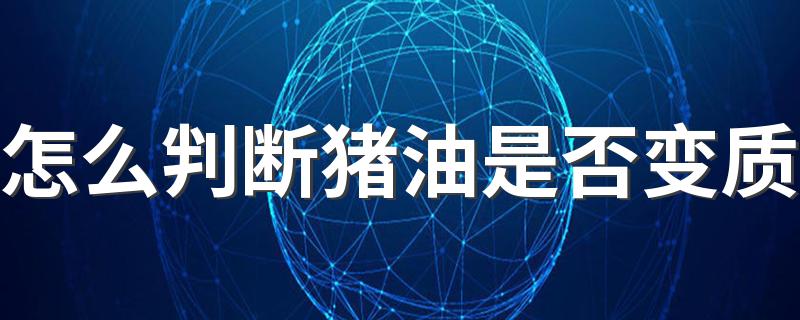 怎么判断猪油是否变质 熬好的猪油怎么保存