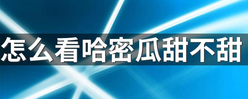 怎么看哈密瓜甜不甜 嗓子疼吃哈密瓜会不会更严重
