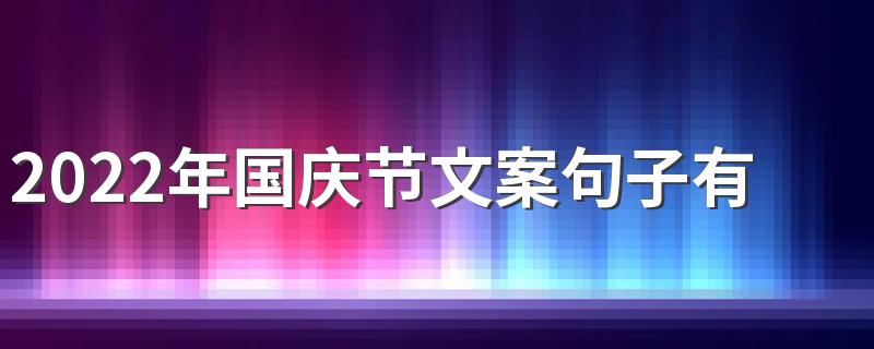2022年国庆节文案句子有哪些 2022年国庆节文案句子