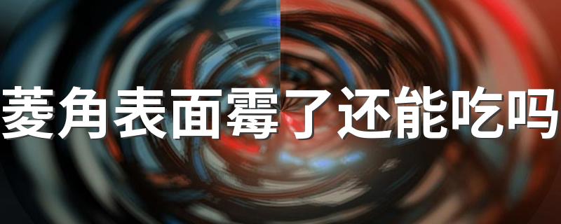 菱角表面霉了还能吃吗 菱角可以生吃吗