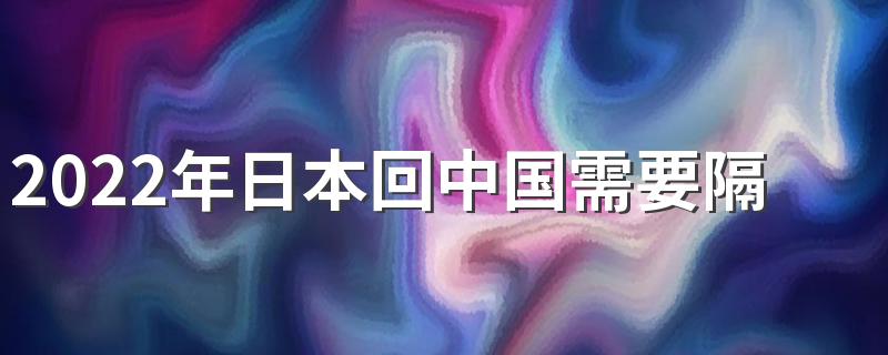 2022年日本回中国需要隔离多少天？日本回国政策