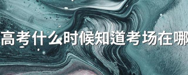 高考什么时候知道考场在哪 社会考生怎么拿到高考准考证