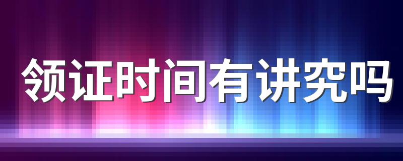 领证时间有讲究吗 领证选日子的忌讳