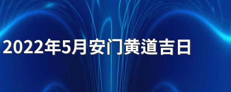 2022年5月安门黄道吉日一览表来了