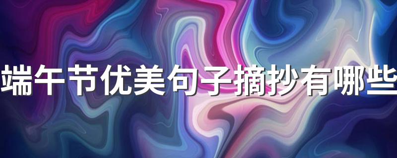 端午节优美句子摘抄有哪些 端午节优美句子摘抄154句
