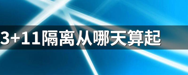 3+11隔离从哪天算起 3+11隔离怎么做核酸