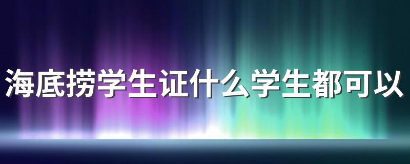 海底捞学生证什么学生都可以吗 海底捞所有学生证都打折吗