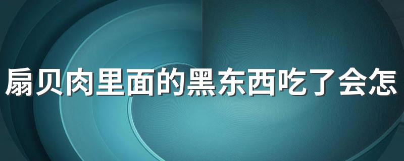 扇贝肉里面的黑东西吃了会怎么样 扇贝要去掉哪些内脏