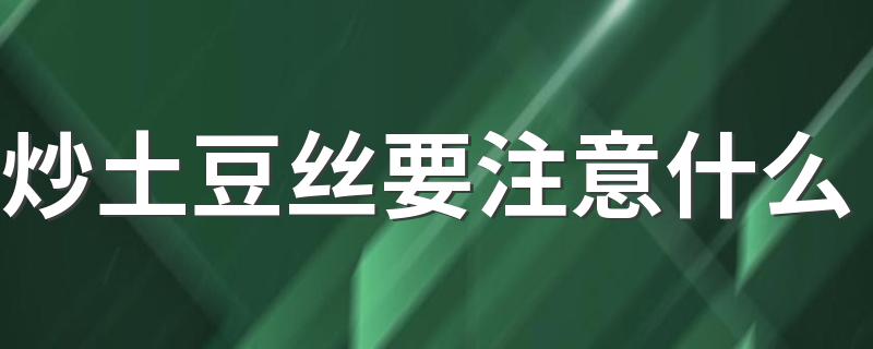 炒土豆丝要注意什么 炒土豆丝焯水和不焯水的区别