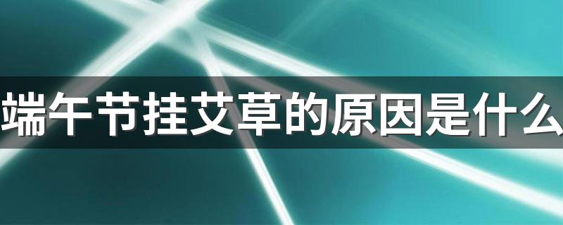 端午节挂艾草的原因是什么 艾草放家门口风水好不好