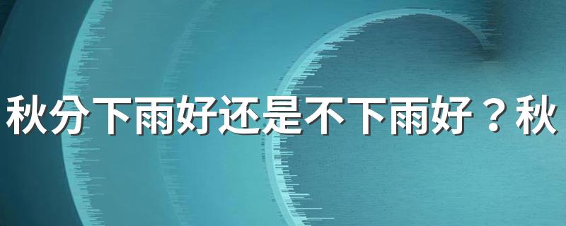 秋分下雨好还是不下雨好？秋分天晴预示什么