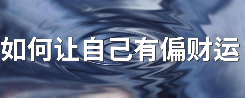 如何让自己有偏财运 如何看什么面相才有偏财运