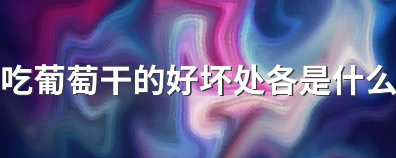 吃葡萄干的好坏处各是什么